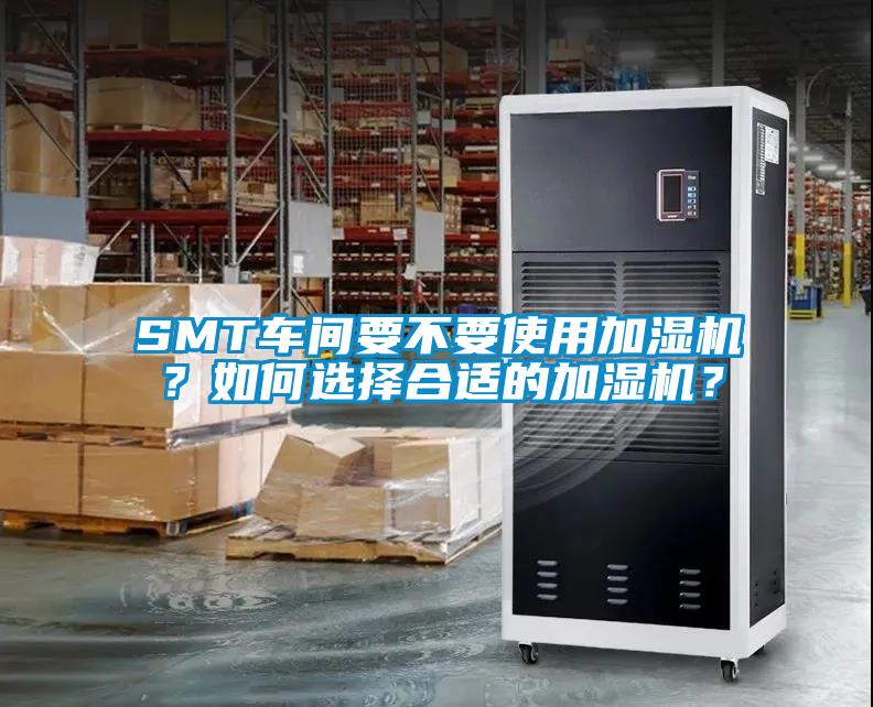 SMT車間要不要使用加濕機？如何選擇合適的加濕機？