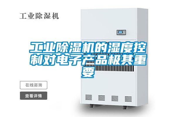 工業除濕機的濕度控制對電子產品極其重要