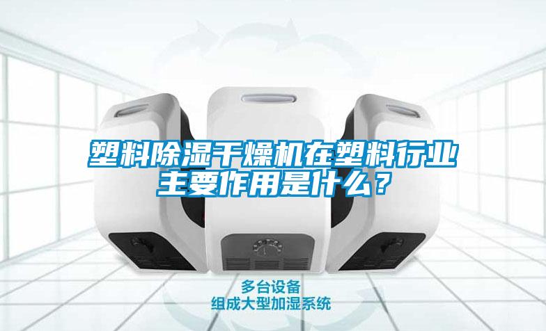 塑料除濕干燥機在塑料行業主要作用是什么？