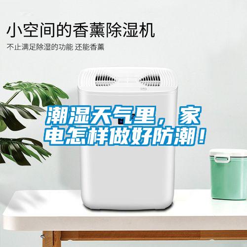 潮濕天氣里，家電怎樣做好防潮！