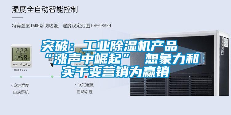 突破：工業除濕機產品“漲聲中崛起” 想象力和實干變營銷為贏銷