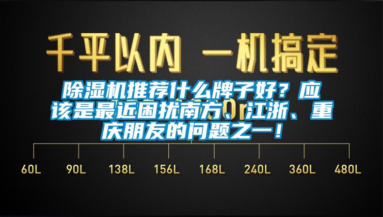 除濕機(jī)推薦什么牌子好？應(yīng)該是最近困擾南方、江浙、重慶朋友的問題之一！