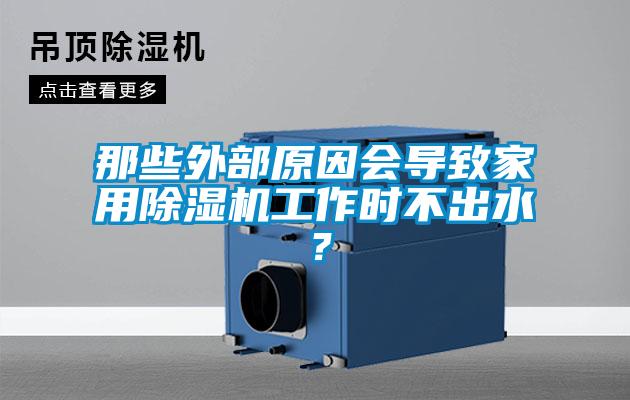 那些外部原因會導(dǎo)致家用除濕機工作時不出水？