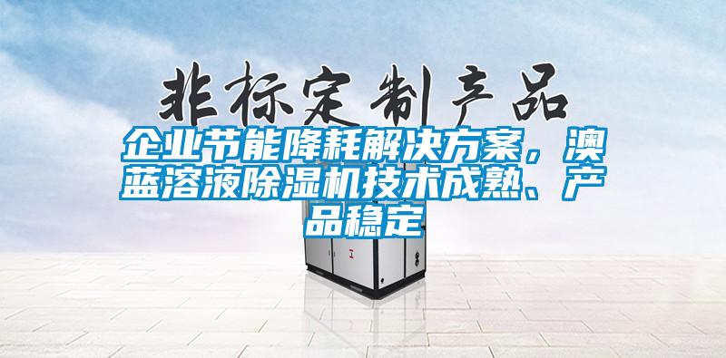 企業節能降耗解決方案，澳藍溶液除濕機技術成熟、產品穩定