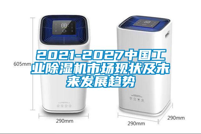 2021-2027中國工業(yè)除濕機市場現(xiàn)狀及未來發(fā)展趨勢