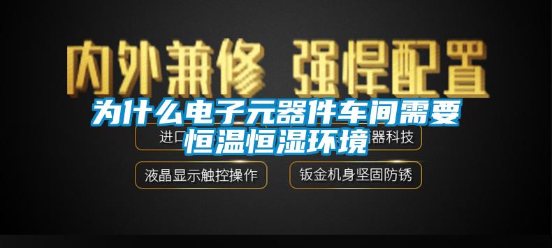 為什么電子元器件車間需要恒溫恒濕環(huán)境