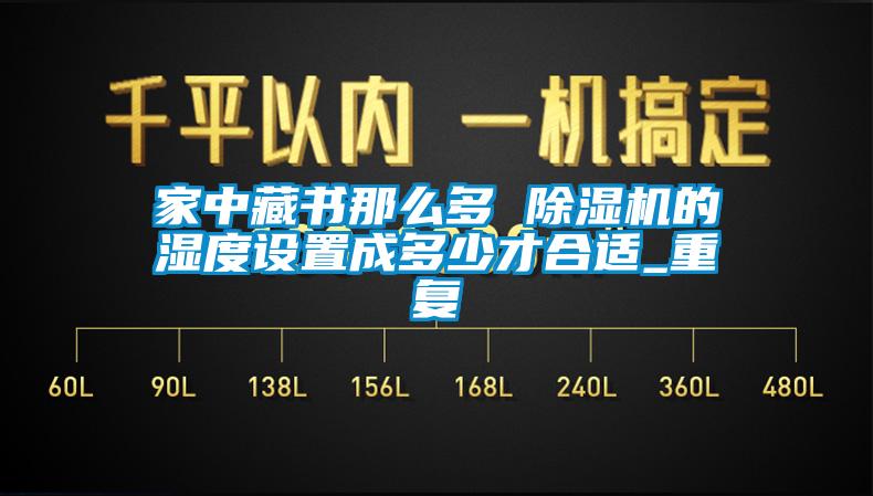 家中藏書那么多 除濕機的濕度設置成多少才合適_重復