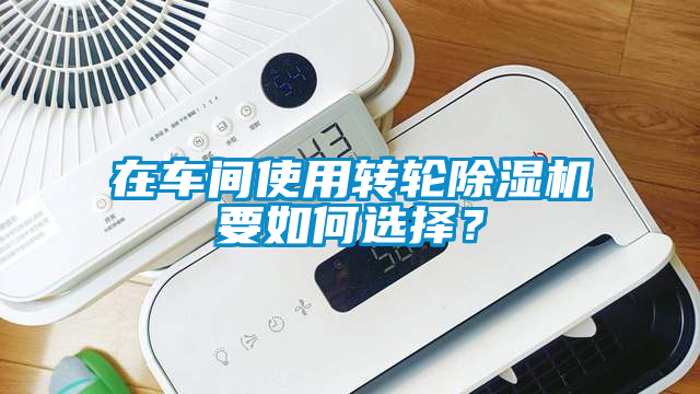 在車間使用轉輪除濕機要如何選擇？