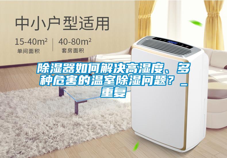 除濕器如何解決高濕度、多種危害的溫室除濕問題？_重復(fù)