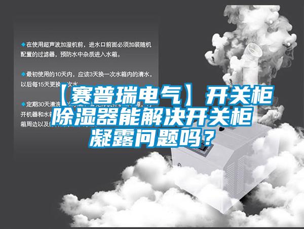 【賽普瑞電氣】開關柜除濕器能解決開關柜凝露問題嗎？