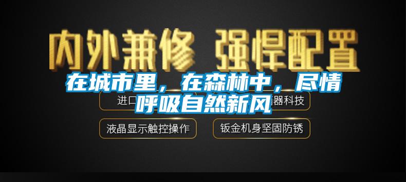 在城市里，在森林中，盡情呼吸自然新風