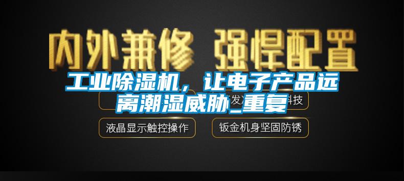 工業除濕機，讓電子產品遠離潮濕威脅_重復