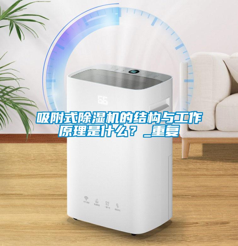 吸附式除濕機的結構與工作原理是什么？_重復