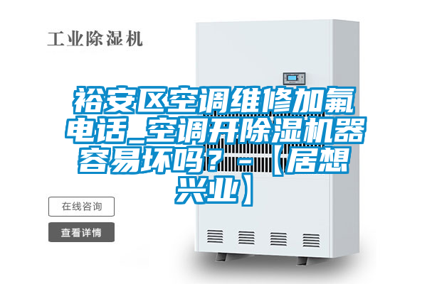 裕安區(qū)空調維修加氟電話_空調開除濕機器容易壞嗎？-【居想興業(yè)】