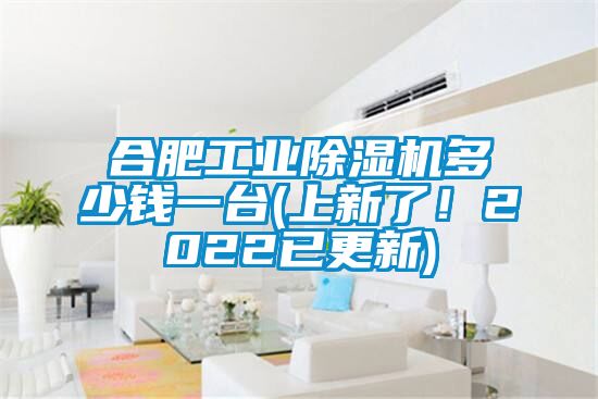 合肥工業除濕機多少錢一臺(上新了！2022已更新)