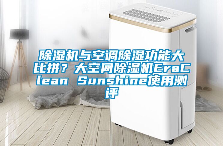 除濕機與空調除濕功能大比拼？大空間除濕機EraClean Sunshine使用測評