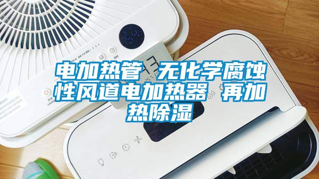 電加熱管 無化學腐蝕性風道電加熱器 再加熱除濕