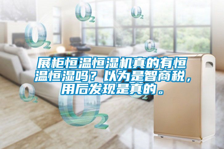 展柜恒溫恒濕機真的有恒溫恒濕嗎？以為是智商稅，用后發現是真的。