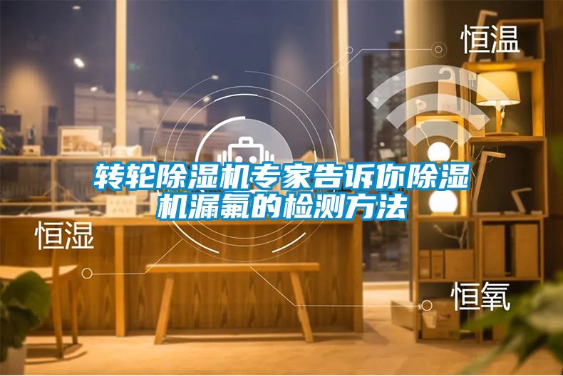 轉輪除濕機專家告訴你除濕機漏氟的檢測方法