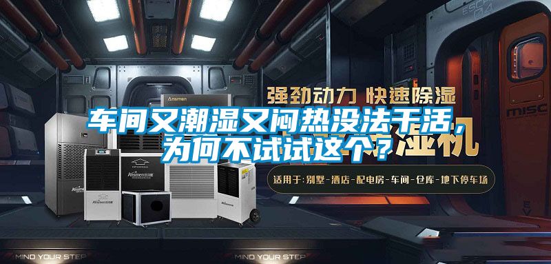 車間又潮濕又悶熱沒法干活，為何不試試這個？