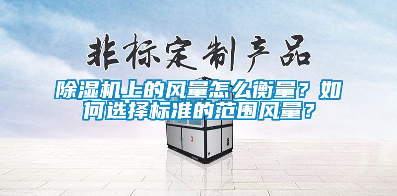 除濕機上的風量怎么衡量？如何選擇標準的范圍風量？