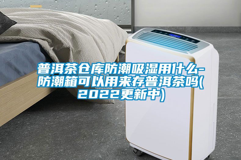 普洱茶倉庫防潮吸濕用什么-防潮箱可以用來存普洱茶嗎(2022更新中)