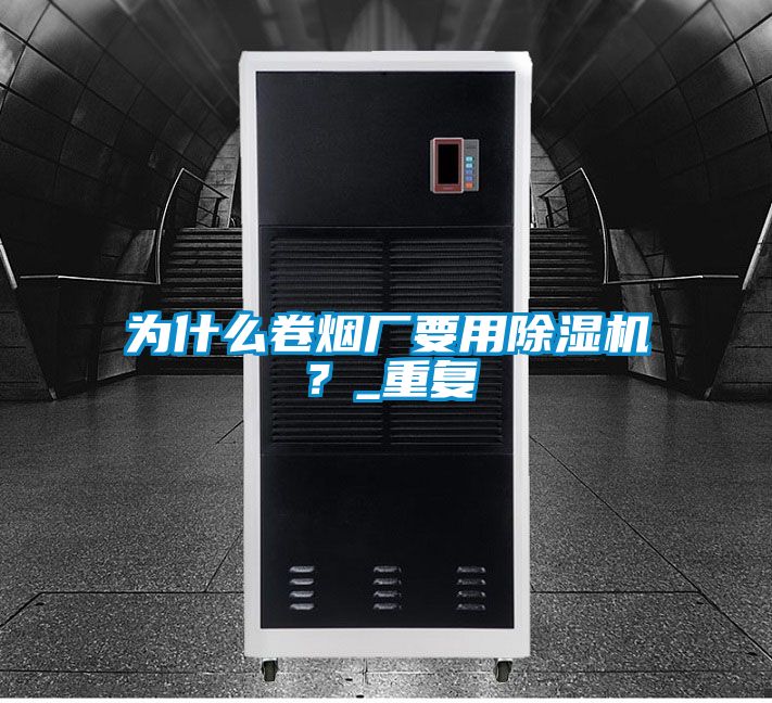 為什么卷煙廠要用除濕機？_重復