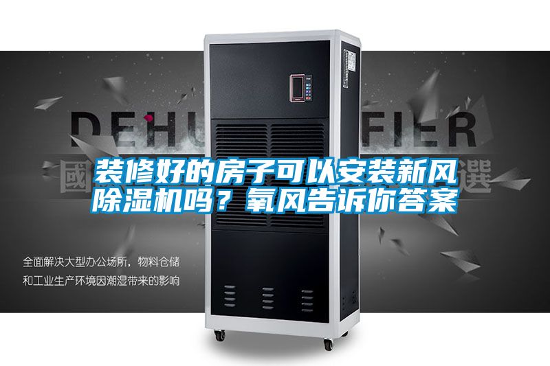 裝修好的房子可以安裝新風除濕機嗎？氧風告訴你答案